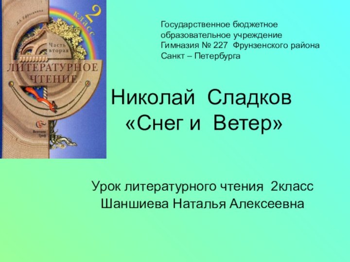 Николай Сладков   «Снег и Ветер»Урок литературного чтения 2классШаншиева Наталья АлексеевнаГосударственное