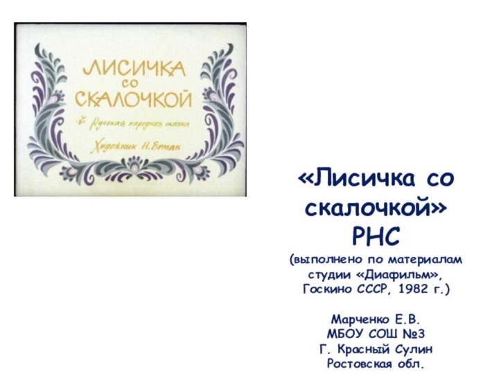 «Лисичка со скалочкой»РНС(выполнено по материалам студии «Диафильм», Госкино СССР, 1982 г.)Марченко Е.В.МБОУ