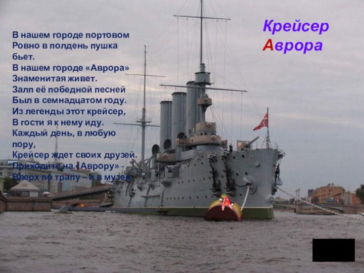 Крейсер АврораВ нашем городе портовомРовно в полдень пушка бьет.В нашем городе «Аврора»Знаменитая