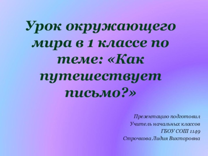 Урок окружающего мира в 1 классе по теме: «Как путешествует письмо?»Презентацию подготовилУчитель