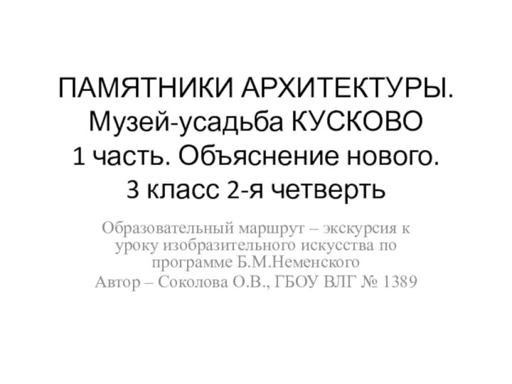 ПАМЯТНИКИ АРХИТЕКТУРЫ. Музей-усадьба КУСКОВО  1 часть. Объяснение нового. 3 класс 2-я