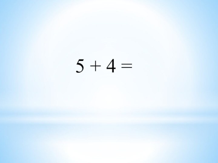 5 + 4 =