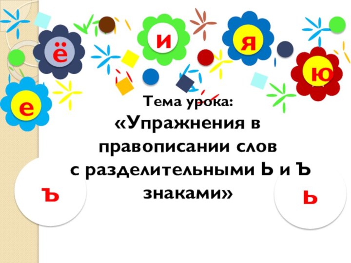 иёюяеьъТема урока:«Упражнения в правописании слов с разделительными Ь и Ъ знаками»