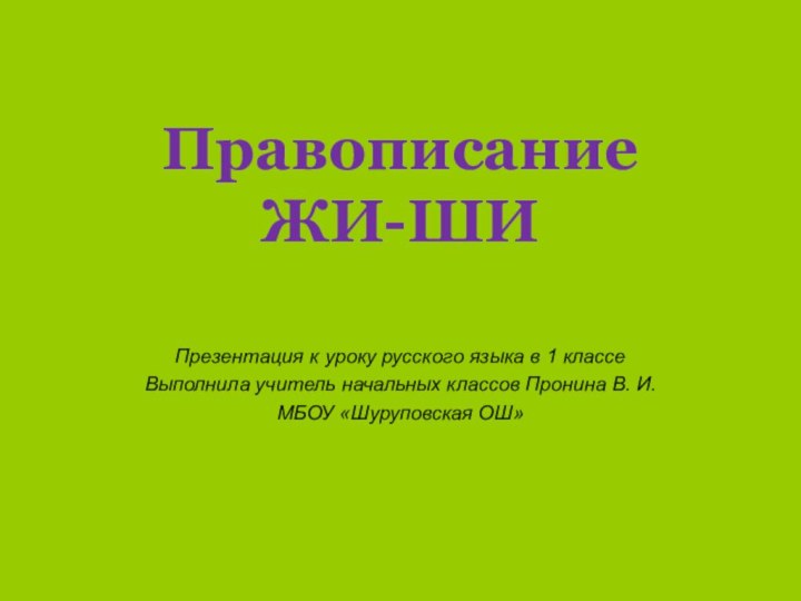 Правописание ЖИ-ШИПрезентация к уроку русского языка в 1 классеВыполнила учитель начальных классов