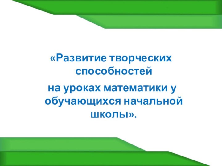 «Развитие творческих способностей на уроках математики у обучающихся начальной школы».