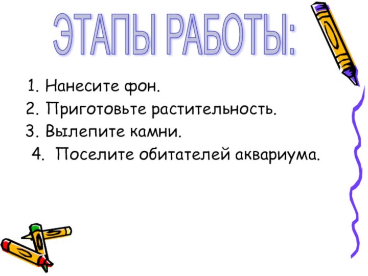 ЭТАПЫ РАБОТЫ:Нанесите фон.Приготовьте растительность.Вылепите камни.4. Поселите обитателей аквариума.