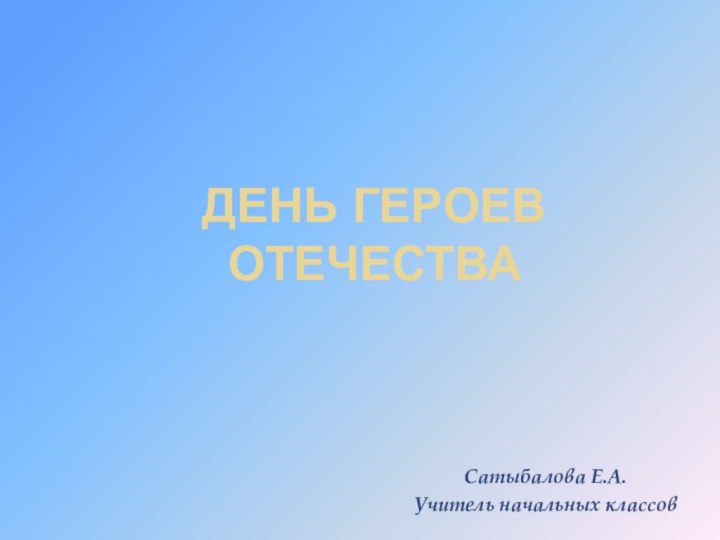 День героев ОтечестваСатыбалова Е.А.Учитель начальных классов