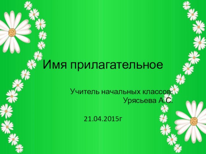 Имя прилагательноеУчитель начальных классов:Урясьева А.С.21.04.2015г