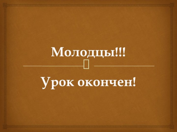 Молодцы!!!Урок окончен!