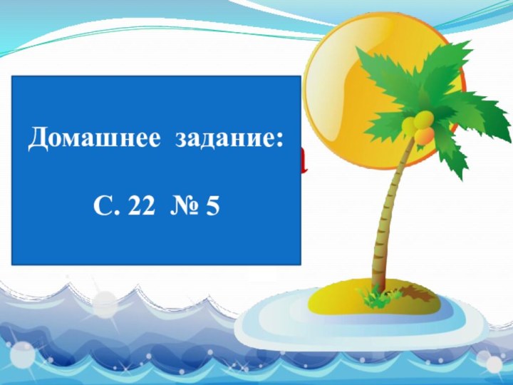 Спасибо за   урок! Домашнее задание:С. 22 № 5