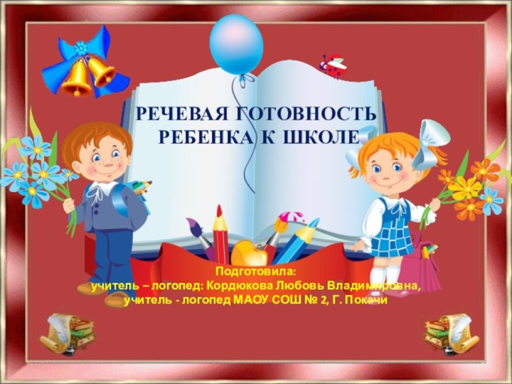 РЕЧЕВАЯ ГОТОВНОСТЬ  РЕБЕНКА К ШКОЛЕПодготовила: учитель – логопед: Кордюкова Любовь Владимировна,