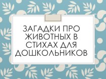 Презентация Загадки про животных в стихах для дошкольников презентация к уроку по окружающему миру (младшая группа)