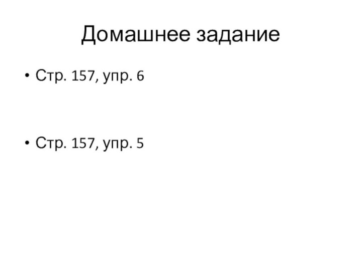 Домашнее заданиеСтр. 157, упр. 6Стр. 157, упр. 5