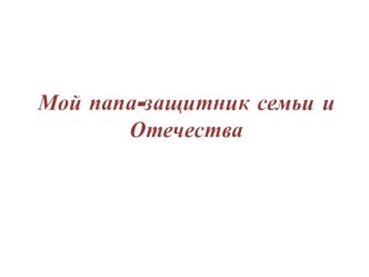Мини-проект  Мой папа защитник семьи и Отечества проект (младшая группа) по теме