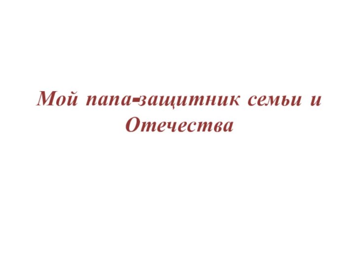 Мой папа-защитник семьи и Отечества