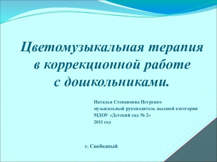 Наталья Степановна Петренкомузыкальный руководитель высшей категорииМДОУ «Детский сад № 2» 2011 годЦветомузыкальная