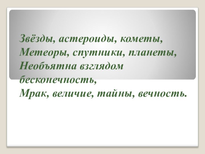 Звёзды, астероиды, кометы, Метеоры, спутники, планеты,Необъятна взглядом бесконечность,Мрак, величие, тайны, вечность.