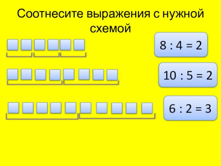 Соотнесите выражения с нужной схемой8 : 4 = 26 : 2 =