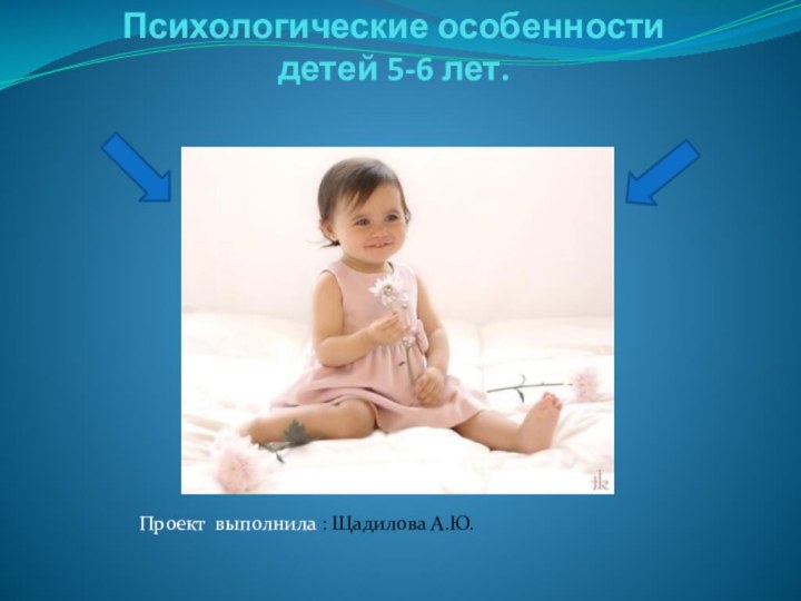 Психологические особенности  детей 5-6 лет. Проект выполнила : Щадилова А.Ю.