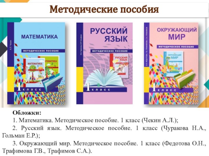 Методические пособияОбложки:1. Математика. Методическое пособие. 1 класс (Чекин А.Л.); 2. Русский язык.