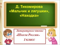 Конспект урока в 1 классе : Д. ТИХОМИРОВ МАЛЬЧИКИ И ЛЯГУШКИ, НАХОДКА план-конспект урока по чтению (1 класс)