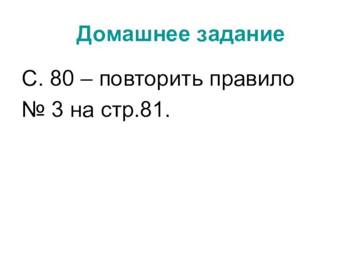 Домашнее заданиеС. 80 – повторить правило№ 3 на стр.81.