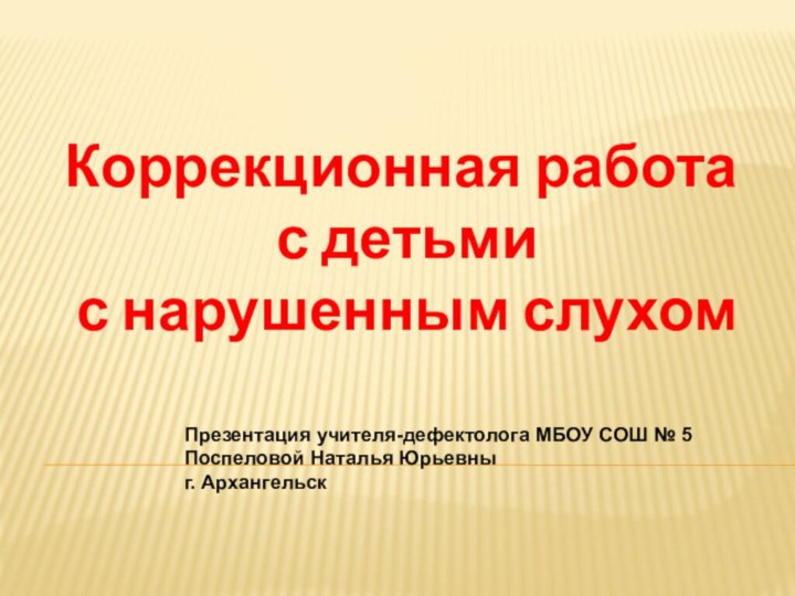 Коррекционная работа  с детьми  с нарушенным слухомПрезентация учителя-дефектолога МБОУ СОШ