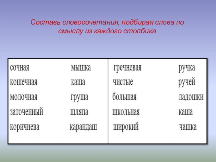 Составь словосочетания, подбирая слова по смыслу из каждого столбика