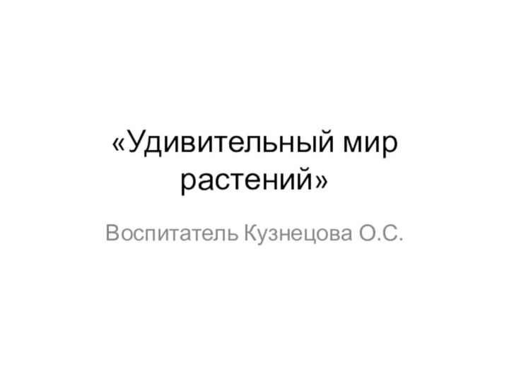 «Удивительный мир растений»Воспитатель Кузнецова О.С.