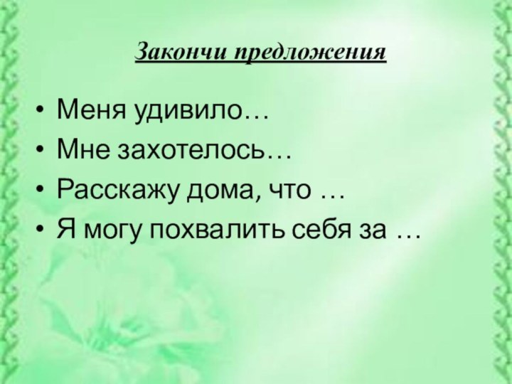 Закончи предложения Меня удивило… Мне захотелось… Расскажу дома, что … Я