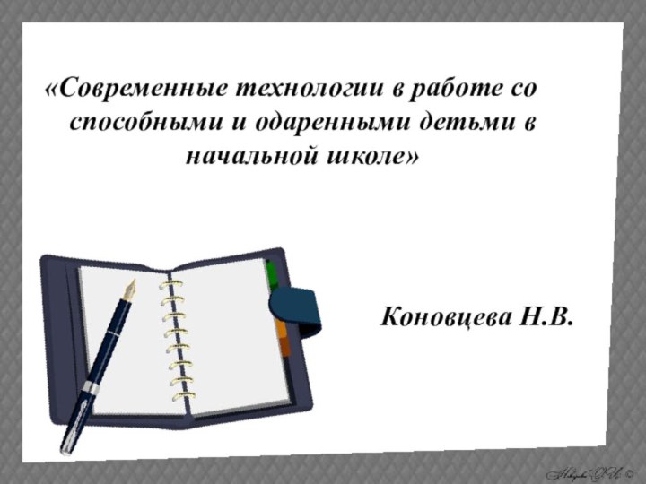 «Современные технологии в работе со способными и одаренными детьми в начальной школе»Коновцева Н.В.