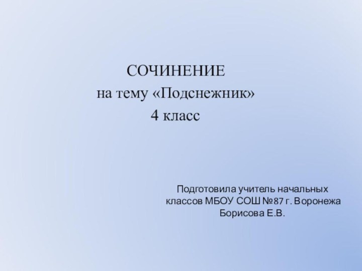 СОЧИНЕНИЕна тему «Подснежник»4 классПодготовила учитель начальных классов МБОУ СОШ №87 г. Воронежа Борисова Е.В.