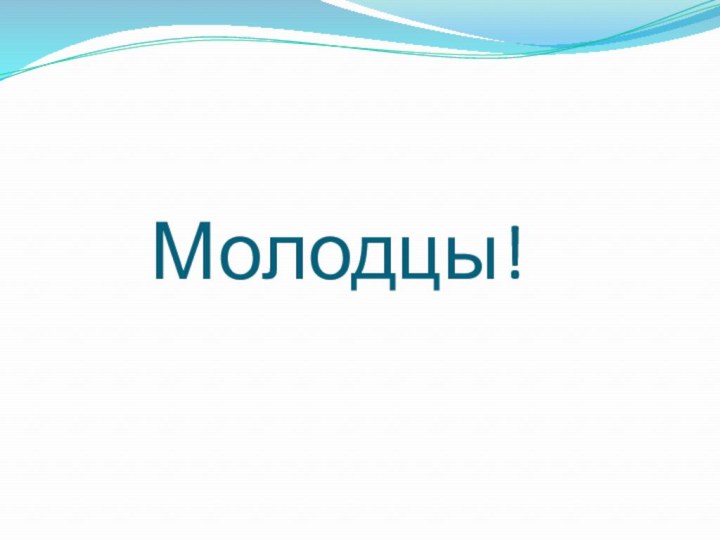 Молодцы!