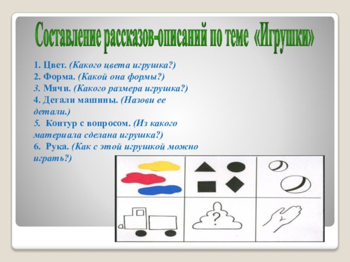 Составление рассказов-описаний по теме «Игрушки»1. Цвет. (Какого цвета игрушка?)2. Форма. (Какой она