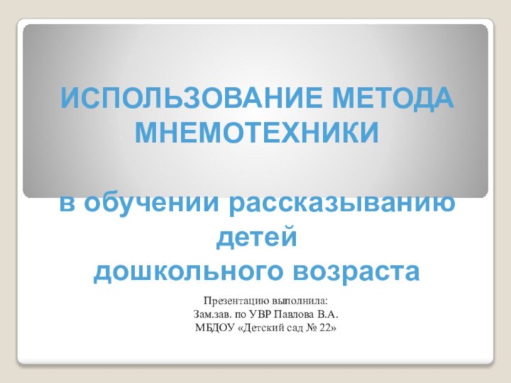 ИСПОЛЬЗОВАНИЕ МЕТОДА МНЕМОТЕХНИКИ   в обучении рассказыванию детей дошкольного возрастаПрезентацию выполнила:Зам.зав.