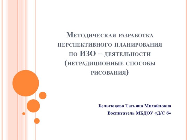 Методическая разработка перспективного планирования по ИЗО – деятельности (нетрадиционные способы рисования)Бельтюкова Татьяна МихайловнаВоспитатель МБДОУ «Д/С 8»