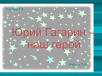 Презентация Ю. А Гагарин - наш герой презентация к уроку