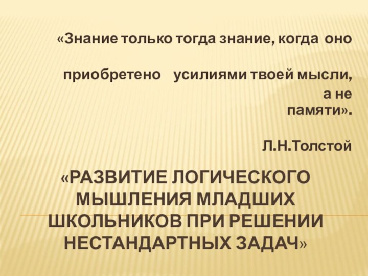 «Развитие логического мышления младших школьников при решении нестандартных задач»«Знание только тогда знание,