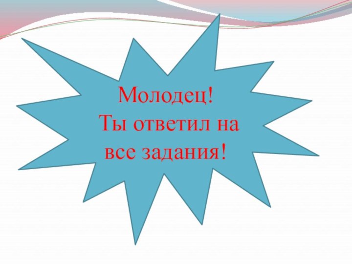 Молодец! Ты ответил на все задания!