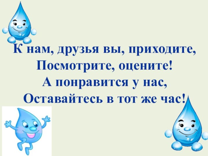 К нам, друзья вы, приходите, Посмотрите, оцените! А понравится у нас, Оставайтесь