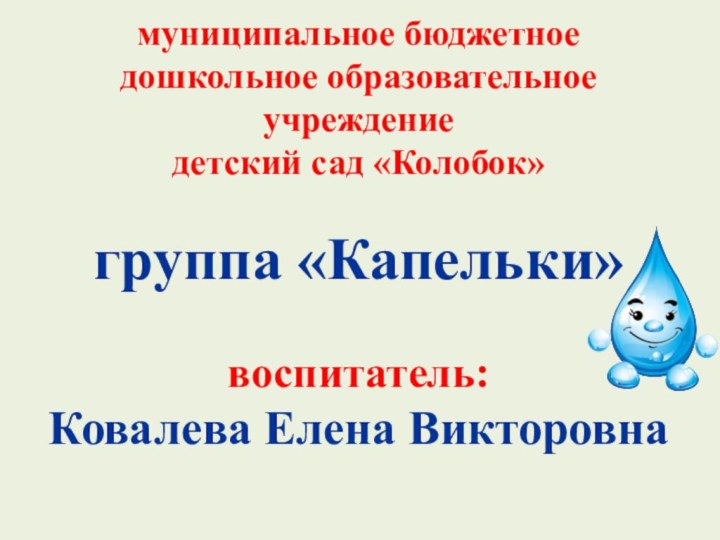 муниципальное бюджетное  дошкольное образовательное учреждение детский сад «Колобок»  группа «Капельки»