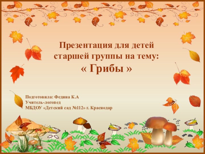 Презентация для детей старшей группы на тему: « Грибы » Подготовила: Федина