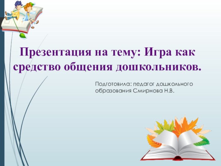 Презентация на тему: Игра как средство общения дошкольников.Подготовила: педагог дошкольного образования Смирнова Н.В.