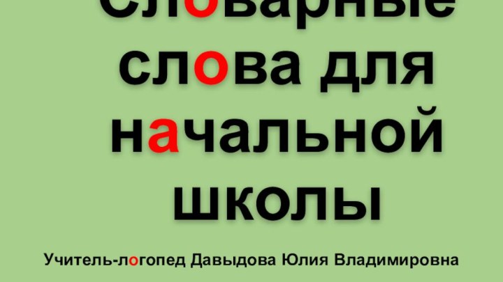 Словарные слова для начальной школыУчитель-логопед Давыдова Юлия Владимировна