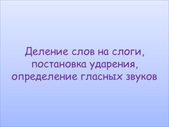 Деление на слоги, постановка ударения,определение гласного звука (1кл.) презентация к уроку по чтению (1 класс) по теме