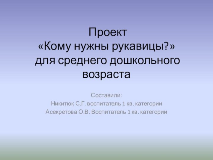 Проект  «Кому нужны рукавицы?»  для среднего дошкольного возрастаСоставили:Никитюк С.Г.