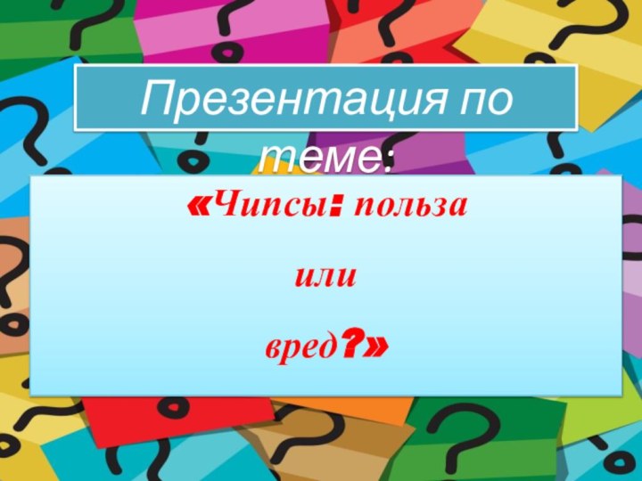 Презентация по теме:«Чипсы: польза или вред?»