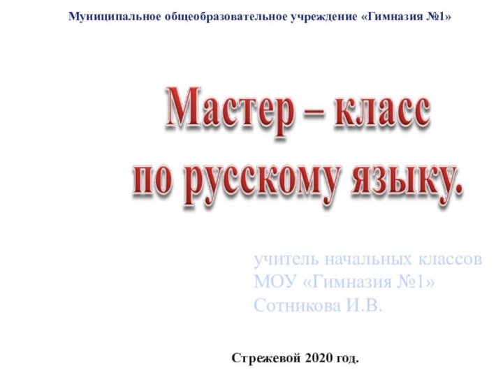 учитель начальных классов МОУ «Гимназия №1»Сотникова И.В.Муниципальное общеобразовательное учреждение «Гимназия №1»Стрежевой 2020 год.