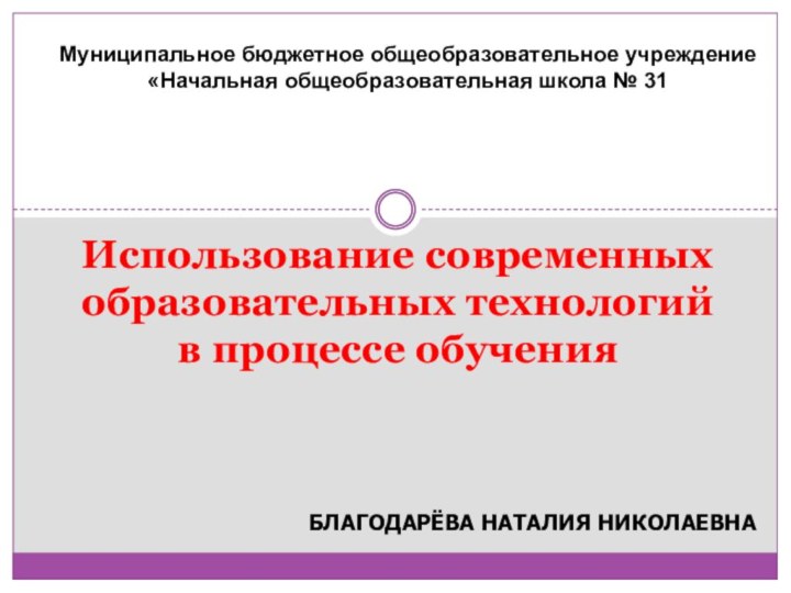 Благодарёва Наталия НиколаевнаИспользование современных образовательных технологий в процессе обучения    