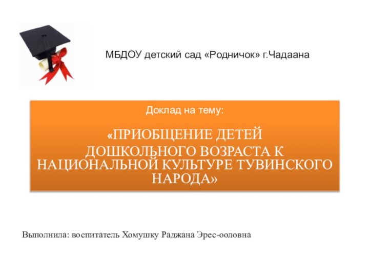 Доклад на тему: «ПРИОБЩЕНИЕ ДЕТЕЙ ДОШКОЛЬНОГО ВОЗРАСТА К НАЦИОНАЛЬНОЙ КУЛЬТУРЕ ТУВИНСКОГО НАРОДА»Выполнила: